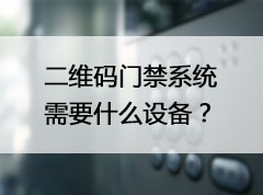 升级二维码门禁系统需要什么设备？